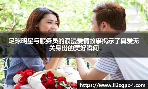 足球明星与服务员的浪漫爱情故事揭示了真爱无关身份的美好瞬间
