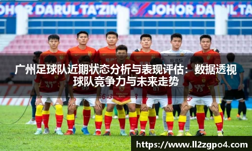 广州足球队近期状态分析与表现评估：数据透视球队竞争力与未来走势