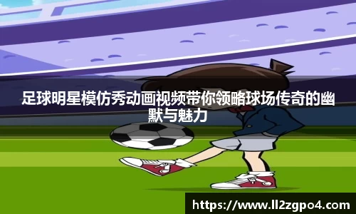 足球明星模仿秀动画视频带你领略球场传奇的幽默与魅力